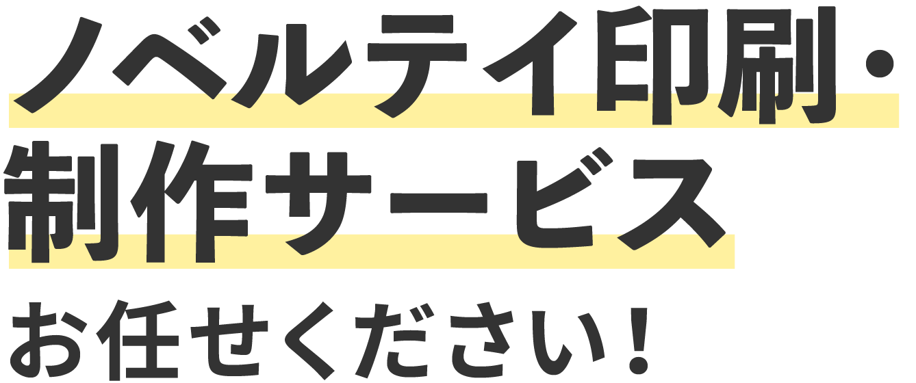 ノベルテイ印刷・制作サービスにお任せください!!