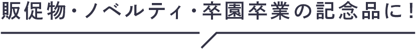 販促物・ノベルティ・卒園卒業の記念品に!